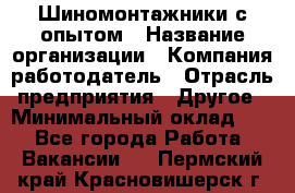 Шиномонтажники с опытом › Название организации ­ Компания-работодатель › Отрасль предприятия ­ Другое › Минимальный оклад ­ 1 - Все города Работа » Вакансии   . Пермский край,Красновишерск г.